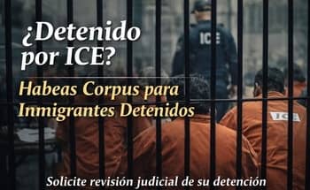 ¿Detenido por ICE? Habeas Corpus para Inmigrantes Detenidos